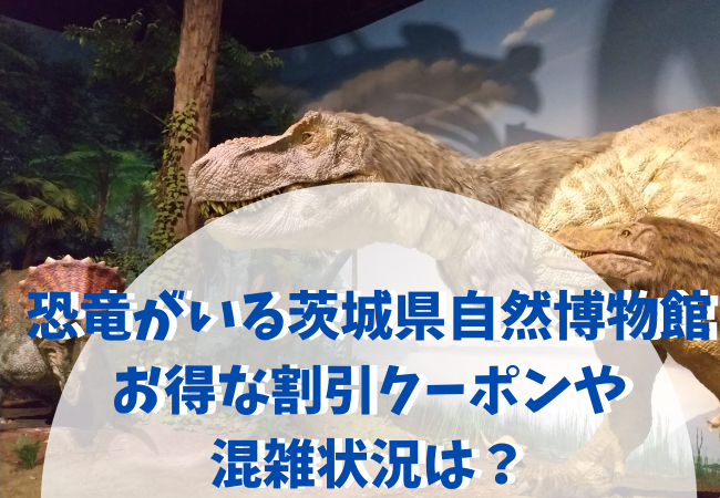 恐竜がいる茨城県自然博物館 お得な割引クーポンや混雑状況は ママトコト