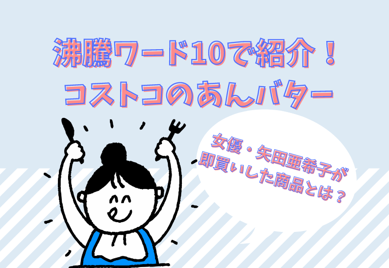 沸騰ワード コストコのあんバター 矢田亜希子が紹介した売れてる商品 マルコノコト